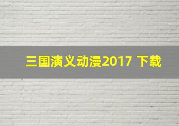 三国演义动漫2017 下载